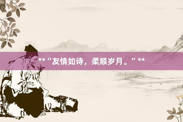 **“友情如诗，柔顺岁月。”**